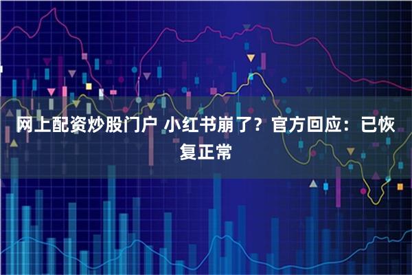 网上配资炒股门户 小红书崩了？官方回应：已恢复正常