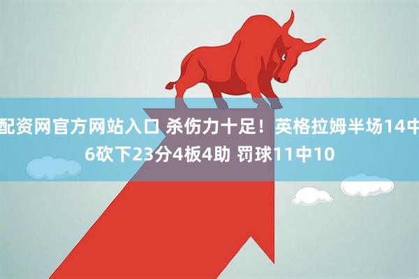 配资网官方网站入口 杀伤力十足！英格拉姆半场14中6砍下23分4板4助 罚球11中10