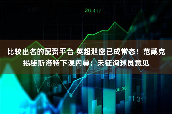 比较出名的配资平台 英超泄密已成常态！范戴克揭秘斯洛特下课内幕：未征询球员意见