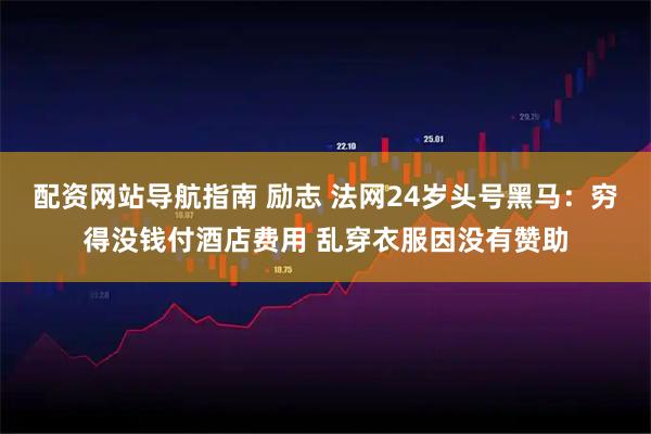 配资网站导航指南 励志 法网24岁头号黑马：穷得没钱付酒店费用 乱穿衣服因没有赞助