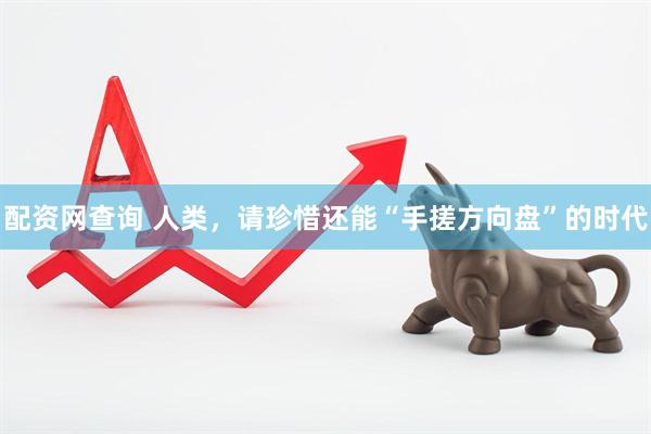 配资网查询 人类，请珍惜还能“手搓方向盘”的时代