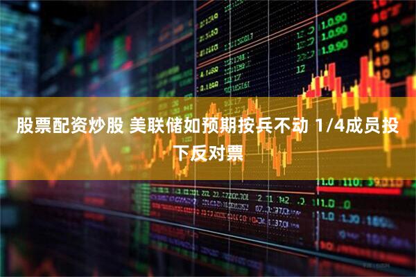 股票配资炒股 美联储如预期按兵不动 1/4成员投下反对票